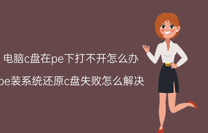 电脑c盘在pe下打不开怎么办 pe装系统还原c盘失败怎么解决？